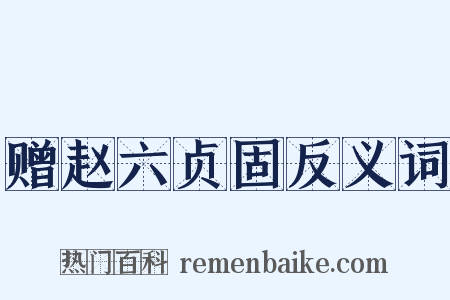 赠赵六贞固反义词是什么意思的图片